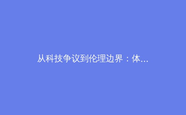 从科技争议到伦理边界：体育赛事高清直播技术背后的思考 - 2