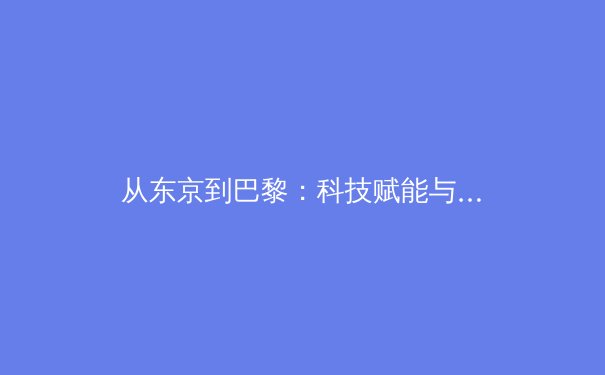 从东京到巴黎：科技赋能与人文精神如何重塑现代奥林匹克 - 2